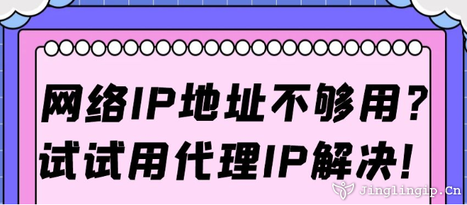 网络IP地址不够用?试试用代理IP解决!