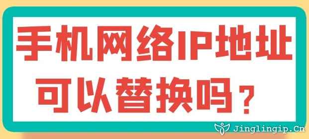 手机网络IP地址可以替换吗?