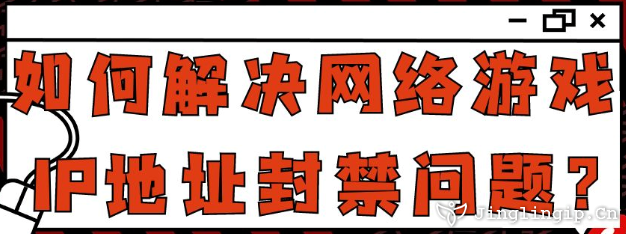 如何解决网络游戏IP地址封禁问题?