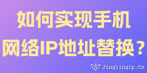 如何实现手机网络IP地址替换?