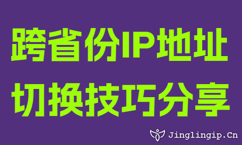 跨省份IP地址切换技巧分享