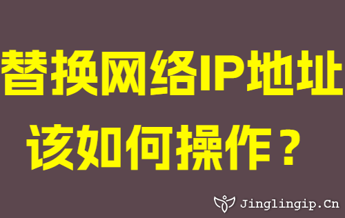 替换网络IP地址该如何操作？